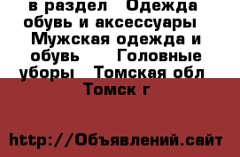  в раздел : Одежда, обувь и аксессуары » Мужская одежда и обувь »  » Головные уборы . Томская обл.,Томск г.